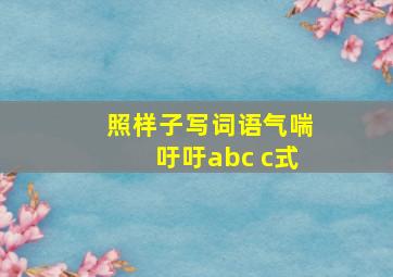 照样子写词语气喘吁吁abc c式